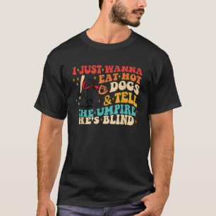I Just Wanna Eat Hot Dogs Tell The Umpire He s Bli T-Shirt