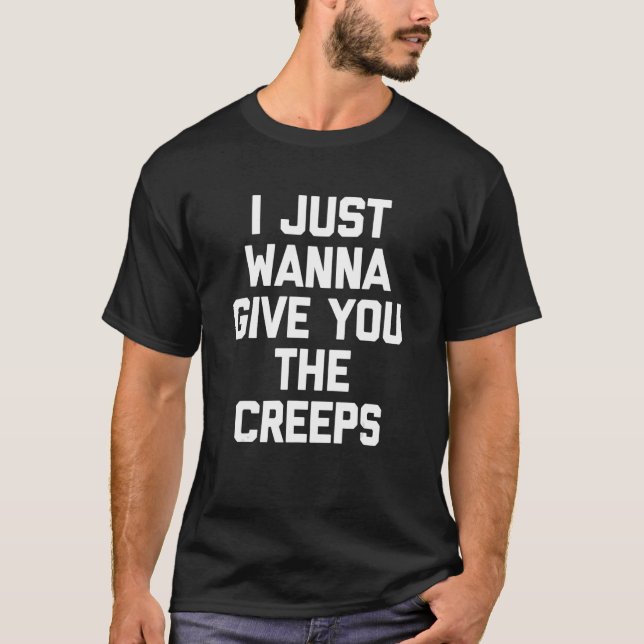I Just Wanna Give You The Creeps   Saying Sarcasti T-Shirt (Front)