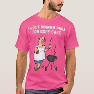 I Just Wanna Grill For Gods Sake Funny BBQ Lover T-Shirt