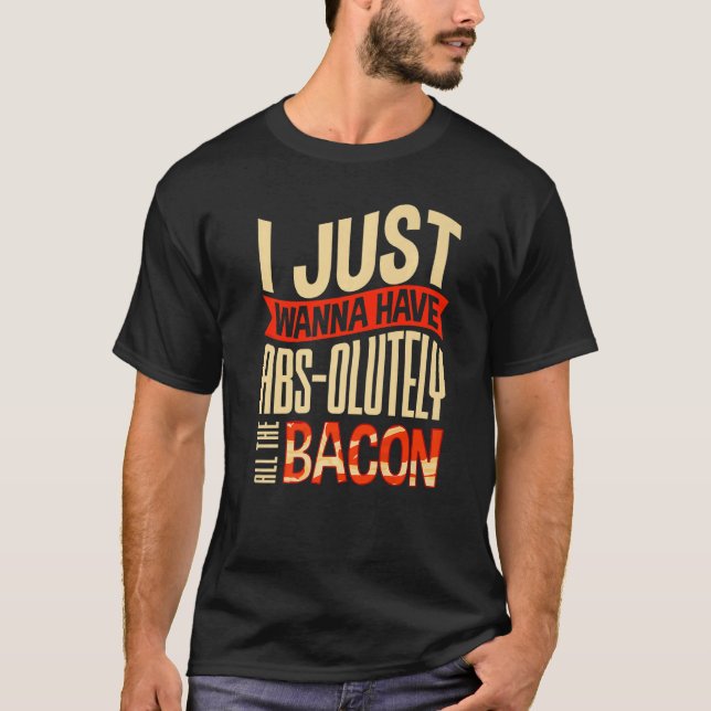 I Just Wanna Have Abs olutely All the Bacon Costum T-Shirt (Front)