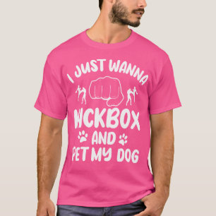 I Just Wanna Kickbox And Pet My Dog Kickboxing Kic T-Shirt