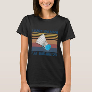 I Just Wanna Play Badminton Funny Player Badminton T-Shirt