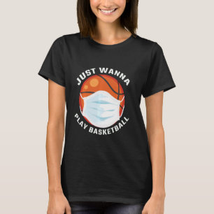 I Just Wanna Play Basketball Funny Basketball T-Shirt