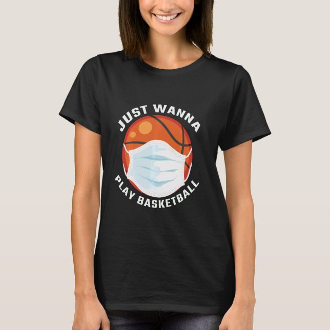 I Just Wanna Play Basketball Funny Basketball T-Shirt (Front)