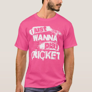 I Just Wanna Play Cricket T-Shirt
