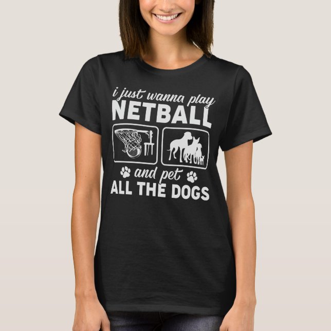 I Just Wanna Play Netball and Pet All the Dogs T-Shirt (Front)
