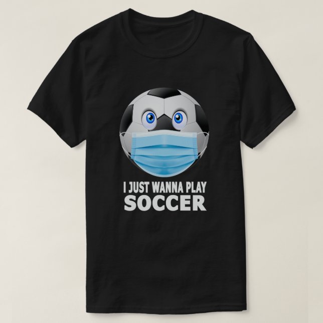 I Just Wanna Play Soccer Funny Face Mask Soccer T-Shirt (Design Front)