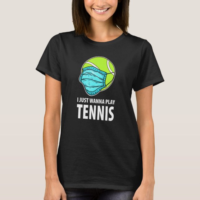 I Just Wanna Play Tennis Funny Tennis T-Shirt (Front)