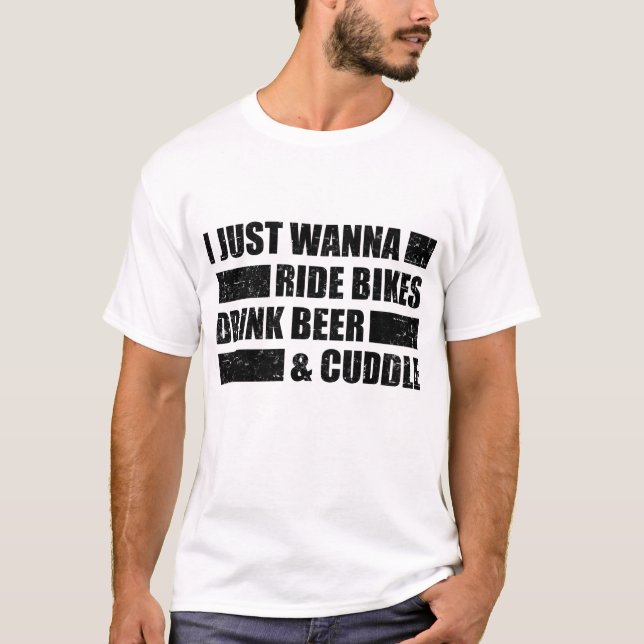 I JUST WANNA RIDE BIKES DRINK BEER AND CUDDLE T-Shirt (Front)