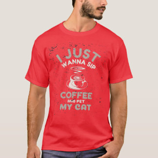 I Just Wanna Sip Coffee And Pet My Cat T-Shirt