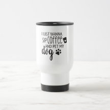 I just wanna sip coffee and pet my dog Travel Mug