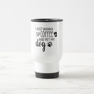 I just wanna sip coffee and pet my dog Travel Mug