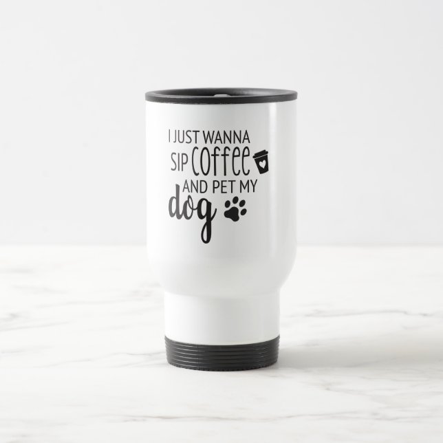 I just wanna sip coffee and pet my dog Travel Mug (Center)