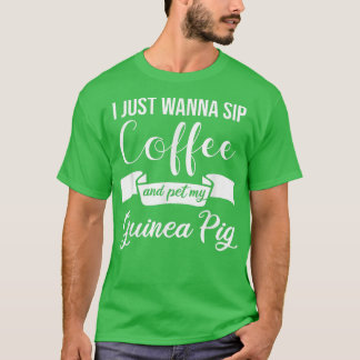 I just wanna sip Coffee and pet my Guinea Pig  T-Shirt