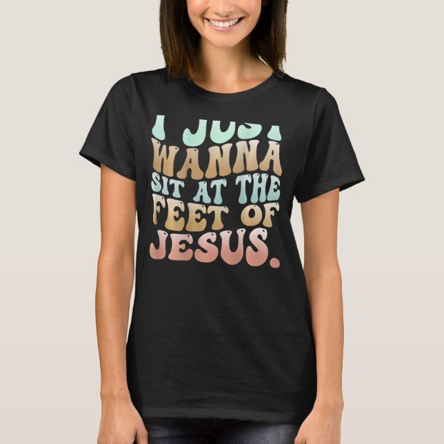 I Just Wanna Sit At The Feet Of Jesus 2 T-Shirt (Front)
