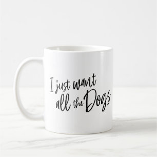 I Just Want All The Dogs Coffee Mug
