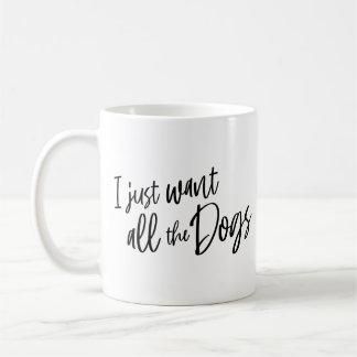 I Just Want All The Dogs Coffee Mug