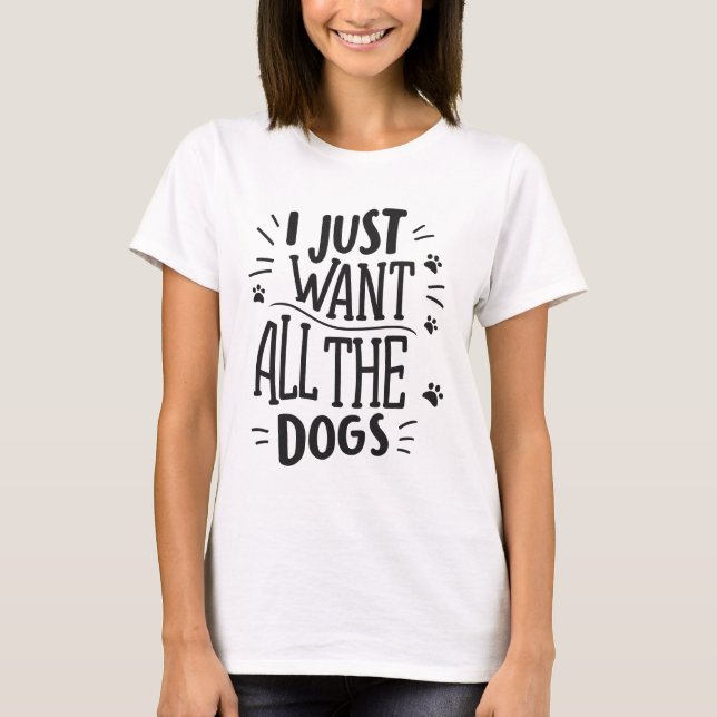I Just Want All The Dogs Sweatshirt  T-Shirt (Front)