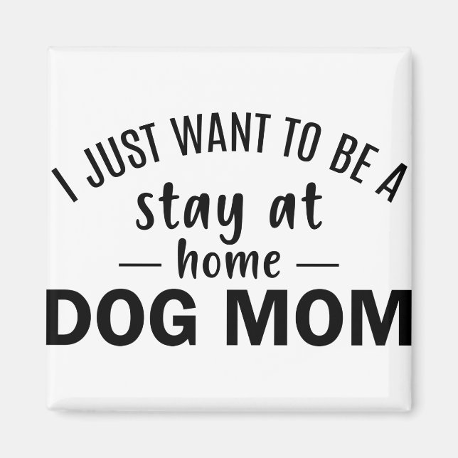 I Just Want Be a Stay at Home Dog Mum Magnet (Front)