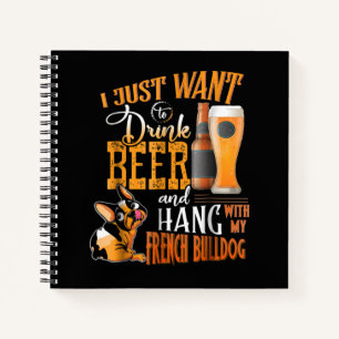 I Just Want Drink Beer And Hang With My Frenchie Notebook