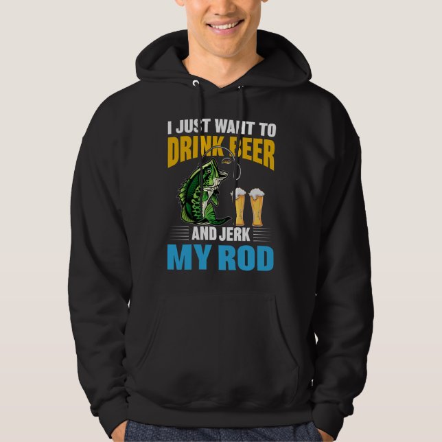 I just want Drink Beer and Jerk my Rod Hoodie (Front)