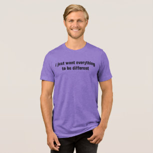 i just want everything to be different Tri-Blend shirt