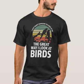 I just want look at me birds Birding Birds T-Shirt