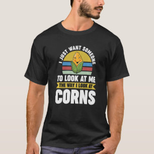 I just want look at me the way I look at corns Cor T-Shirt