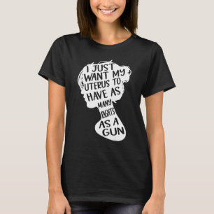 I Just Want My Uterus Have Many Rights As A Gun Fe T-Shirt