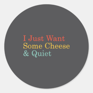 I Just Want Some Cheese And Quiet Funny Cheese Lov Classic Round Sticker