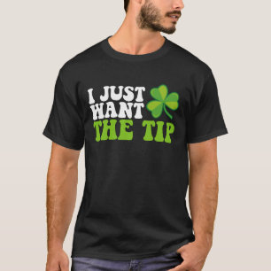 I Just Want The Tip Shamrock St Patrick's Day T-Shirt