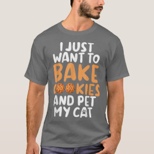 I just want to bake Cookies and pet my Cat Baking T-Shirt