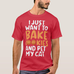 I just want to bake Cookies and pet my Cat Baking T-Shirt