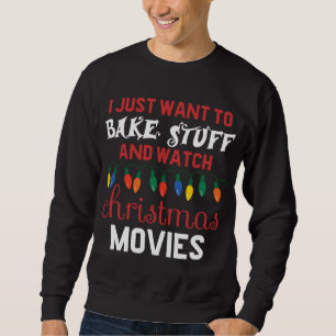I Just Want To Bake Stuff And Watch Christmas Movi Sweatshirt