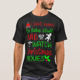 I JUST WANT TO BAKE STUFF AND WATCH CHRISTMAS MOVI T-Shirt