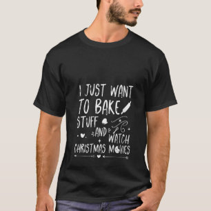 I Just Want To Bake Stuff and Watch Christmas Movi T-Shirt