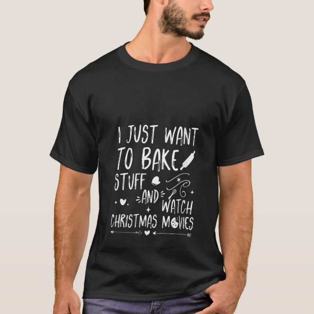 I Just Want To Bake Stuff and Watch Christmas Movi T-Shirt (Front)