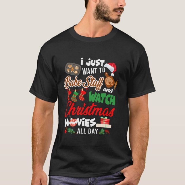 I Just Want to Bake Stuff Watch Christmas Movie Xm T-Shirt (Front)