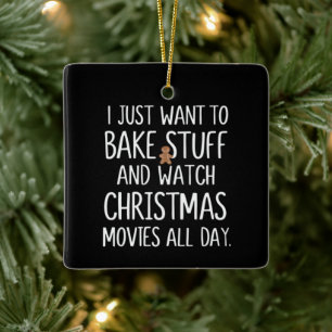 I Just Want To Bake Stuff Watch Christmas Movies Ceramic Ornament