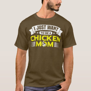 I Just Want To Be A Chicken Mom Chicken Farmer T-Shirt