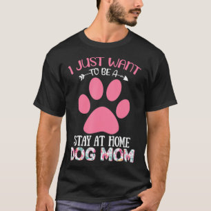 I Just Want To Be A Stay At Home Dog Mum Flower T-Shirt