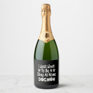 I Just Want To Be A Stay At Home Dog Mum Sparkling Wine Label