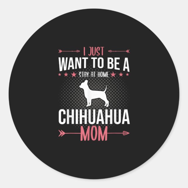 i just want to be stay at home chihuahua dog mom classic round sticker (Front)