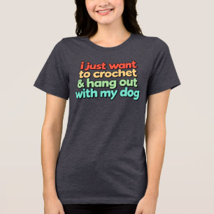I Just Want to Crochet and Hang Out With My Dog Tri-Blend Shirt