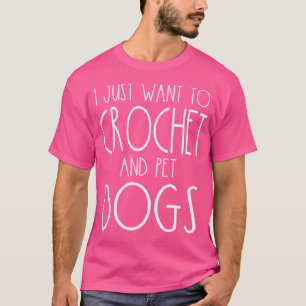I Just Want To Crochet And Pet Dogs Funny Knitter T-Shirt