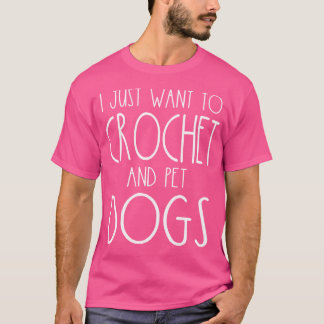 I Just Want To Crochet And Pet Dogs Funny Knitter T-Shirt