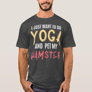 I Just Want To Do Yoga And Pet My Hamster Funny T-Shirt
