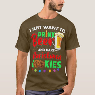 I Just Want To Drink Beer And Bake Christmas Cooki T-Shirt