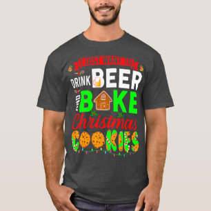 I Just Want To Drink Beer And Bake Christmas T-Shirt
