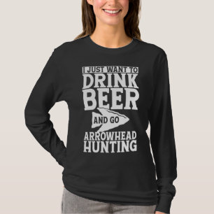 I Just Want to Drink Beer and Go Arrowhead Hunting T-Shirt